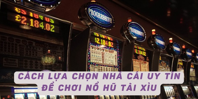 Cách lựa chọn nhà cái uy tín để chơi nổ hũ tài xỉu