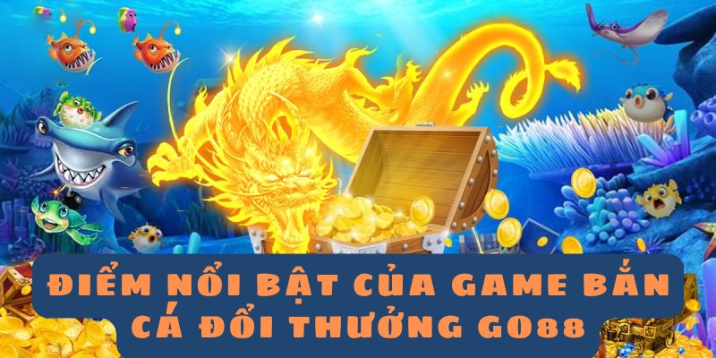 Điểm nổi bật của game bắn cá đổi thưởng GO88