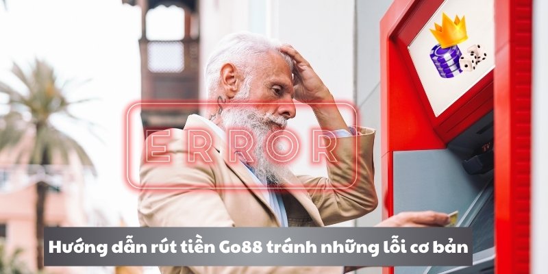 Hướng dẫn rút tiền Go88 tránh những lỗi cơ bản