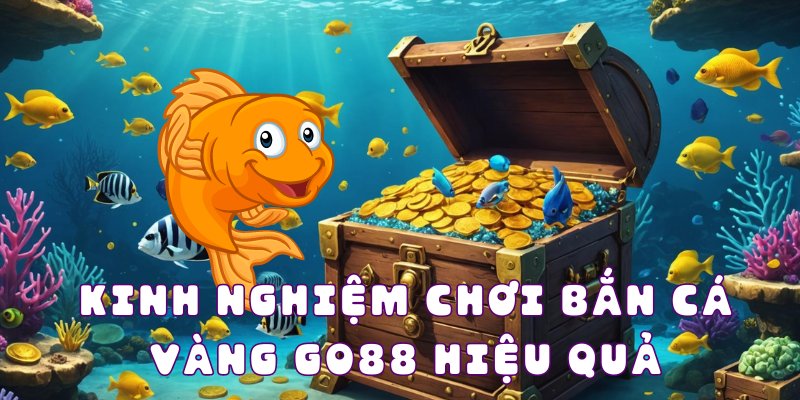 Kinh nghiệm chơi bắn cá vàng GO88 hiệu quả