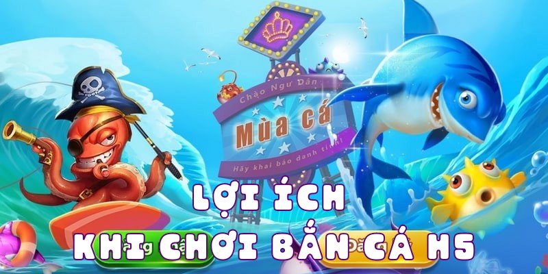 Lợi ích khi chơi bắn cá h5