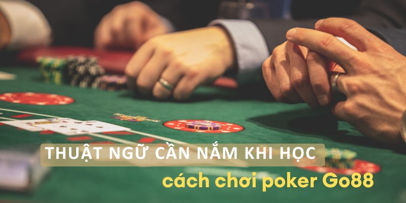 Thuật ngữ cần nắm khi học cách chơi poker Go88