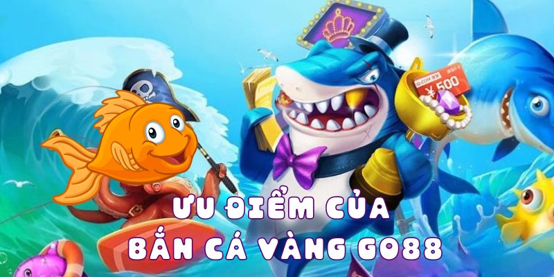 Ưu điểm của bắn cá vàng Go88