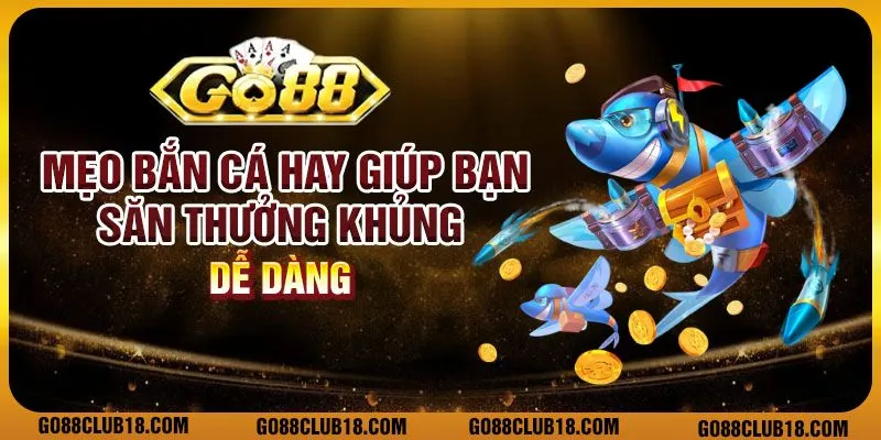 Mẹo bắn cá hay giúp bạn săn thưởng khủng dễ dàng