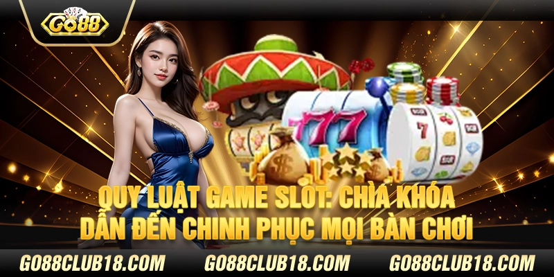 Quy luật game slot: Chìa khóa dẫn đến chinh phục mọi bàn chơi