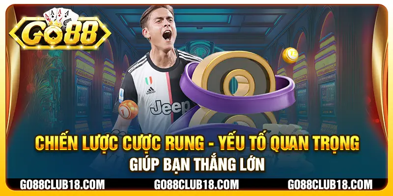 Chiến lược cược rung - Yếu tố quan trọng giúp bạn thắng lớn