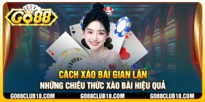 Cách xào bài gian lận- Những chiêu thức xào bài hiệu quả