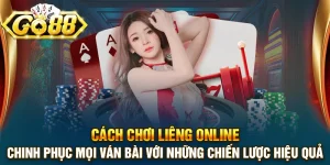 Cách chơi liêng online: Chinh phục mọi ván bài với những chiến lược hiệu quả