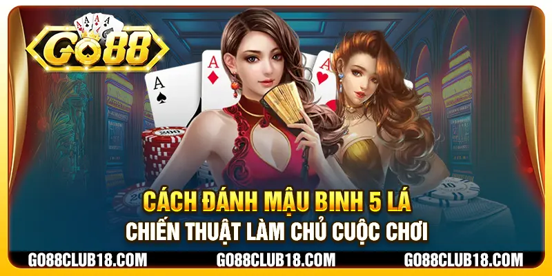 Cách đánh mậu binh 5 lá: Chiến thuật làm chủ cuộc chơi