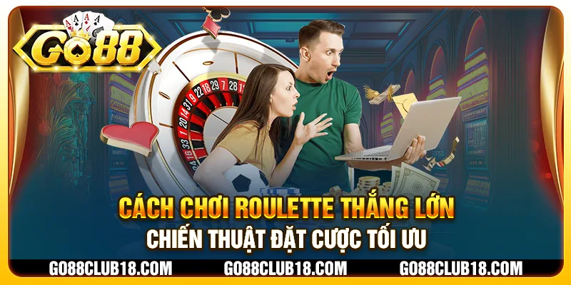 Cách chơi Roulette thắng lớn: Chiến thuật đặt cược tối ưu