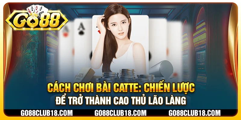 Cách chơi bài Catte: Chiến lược để trở thành cao thủ lão làng