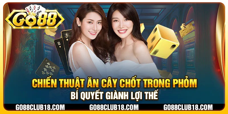 Chiến thuật ăn cây chốt trong phỏm: bí quyết giành lợi thế