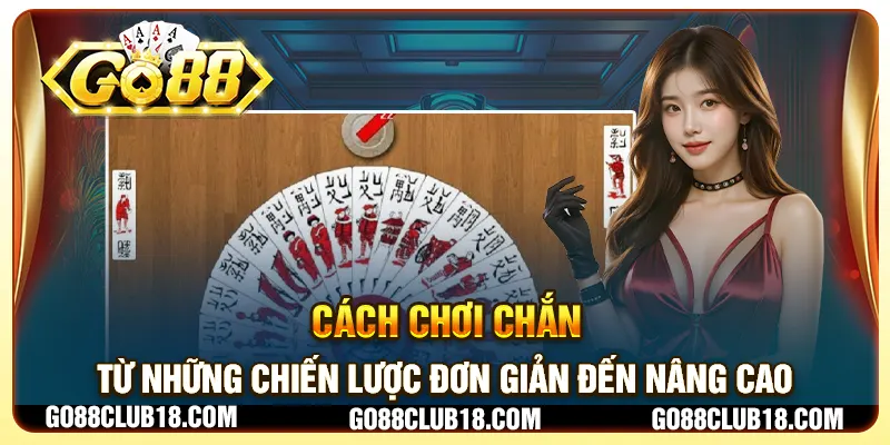 Cách chơi Chắn: Từ những chiến lược đơn giản đến nâng cao