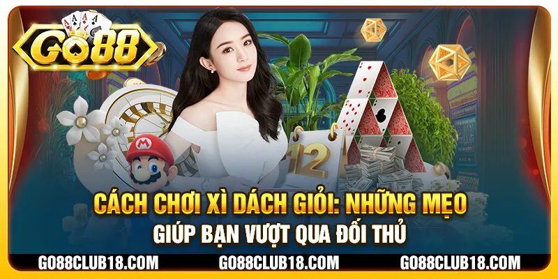 Cách chơi xì dách giỏi: Những mẹo giúp bạn vượt qua đối thủ