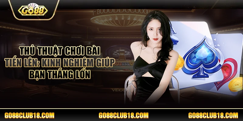 Thủ thuật chơi bài Tiến Lên: Kinh nghiệm giúp bạn thắng lớn