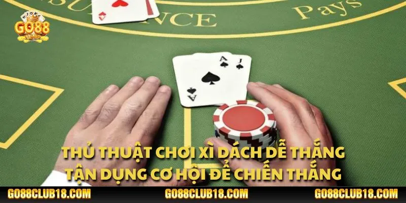 Thủ thuật chơi Xì Dách dễ thắng: Tận dụng cơ hội để chiến thắng